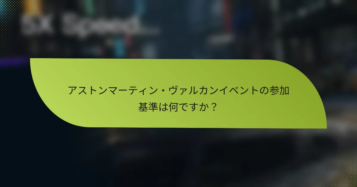 アストンマーティン・ヴァルカンイベントの参加基準は何ですか？