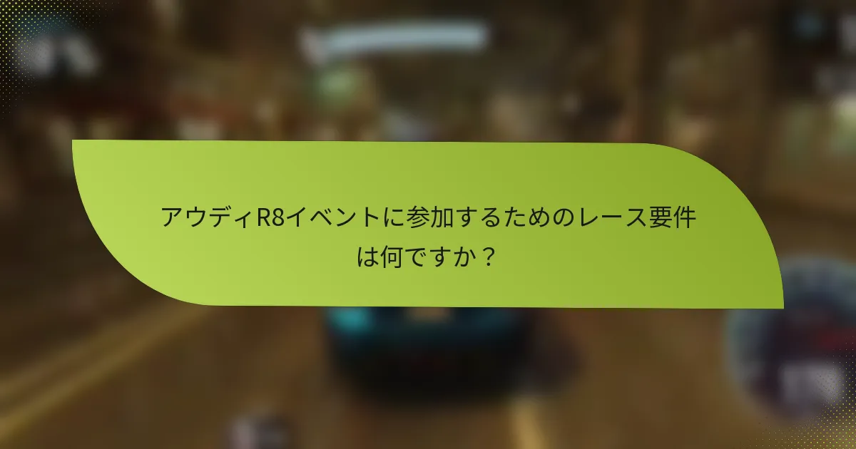 アウディR8イベントに参加するためのレース要件は何ですか？