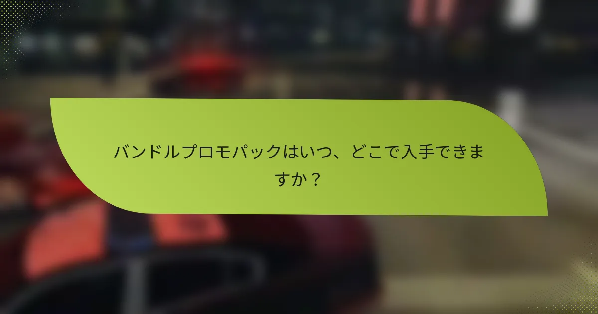 バンドルプロモパックはいつ、どこで入手できますか？