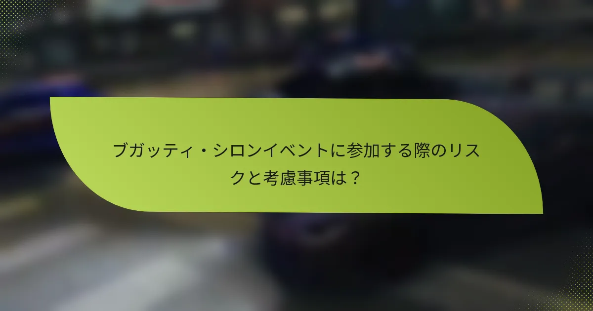 ブガッティ・シロンイベントに参加する際のリスクと考慮事項は?