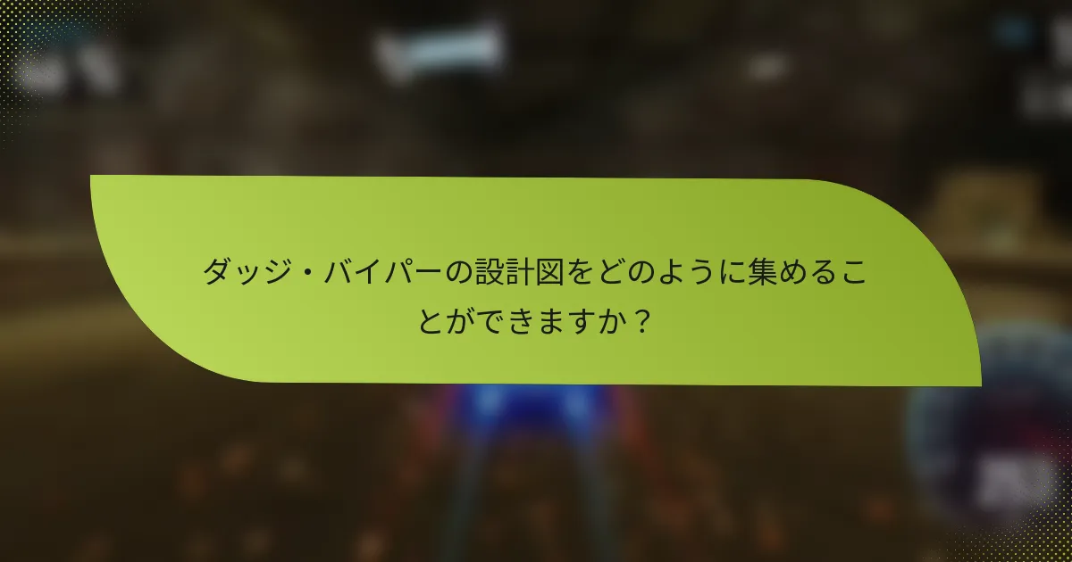 ダッジ・バイパーの設計図をどのように集めることができますか？