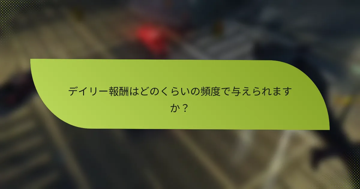 デイリー報酬はどのくらいの頻度で与えられますか？