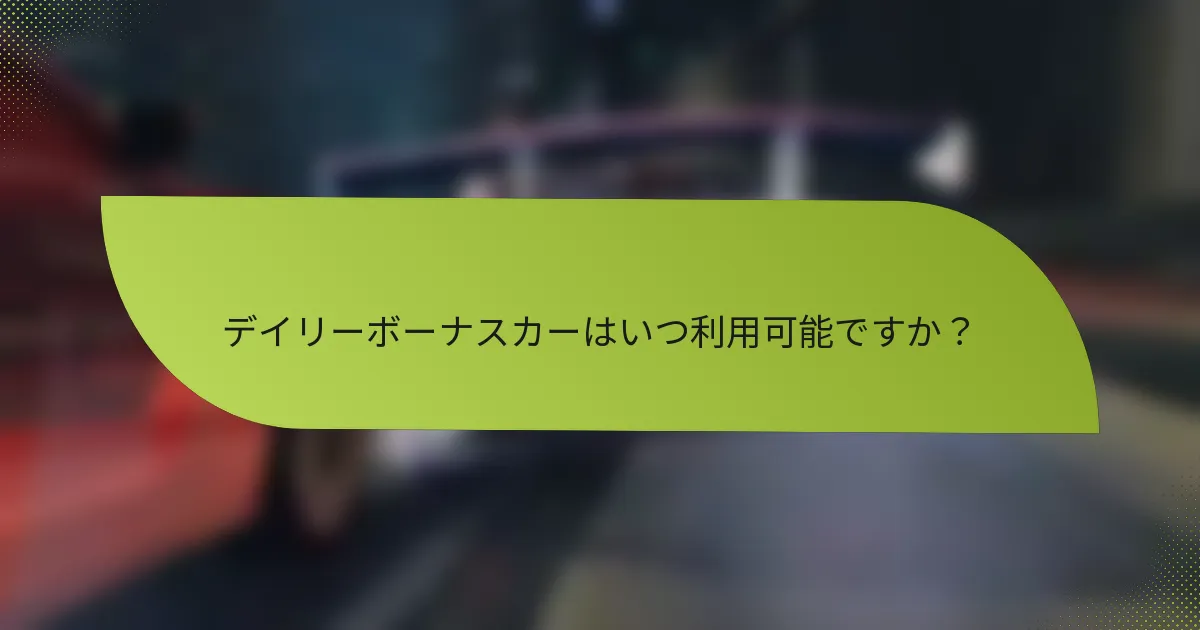 デイリーボーナスカーはいつ利用可能ですか？