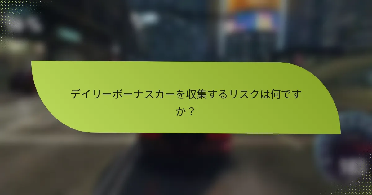デイリーボーナスカーを収集するリスクは何ですか？