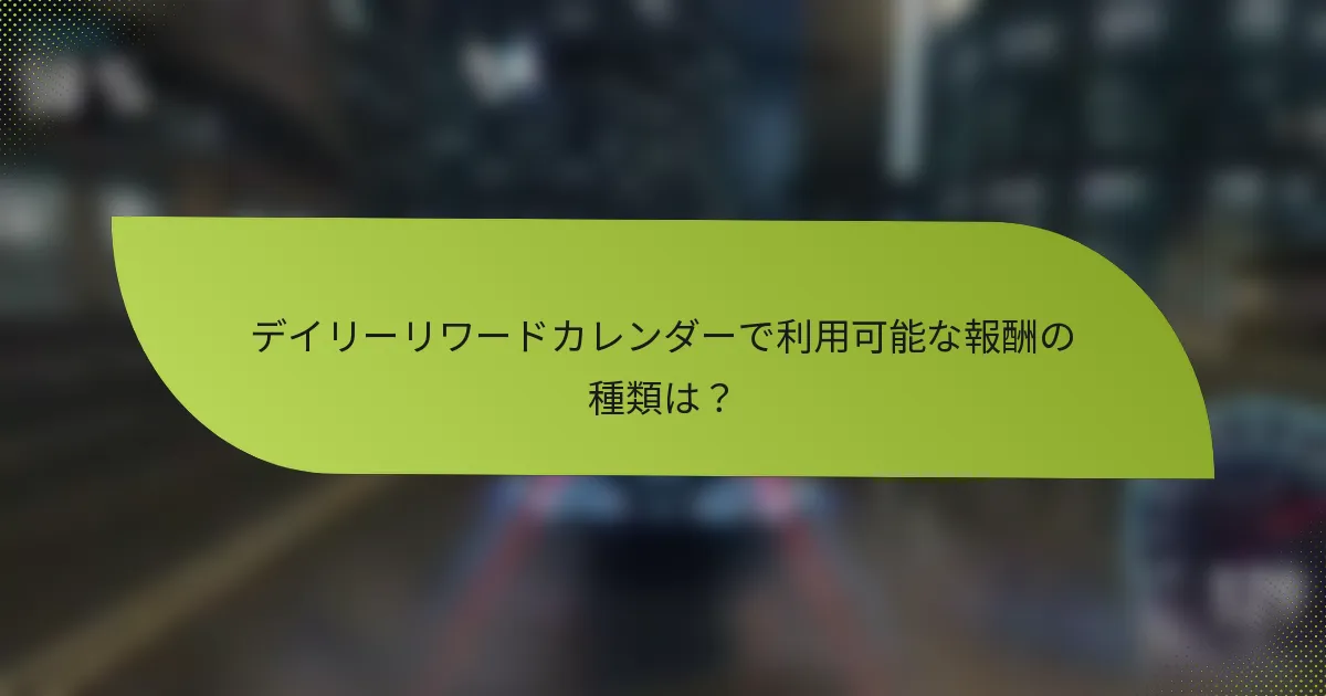 デイリーリワードカレンダーで利用可能な報酬の種類は?