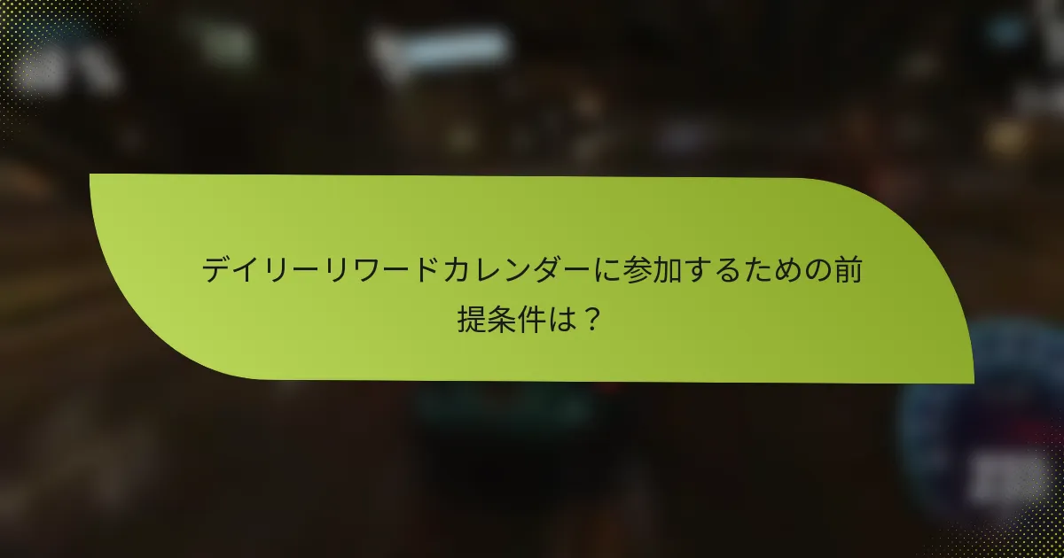 デイリーリワードカレンダーに参加するための前提条件は?