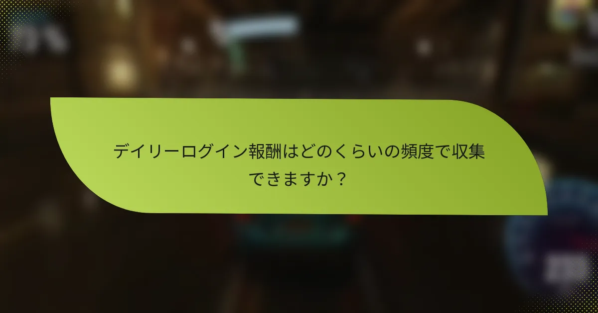 デイリーログイン報酬はどのくらいの頻度で収集できますか？