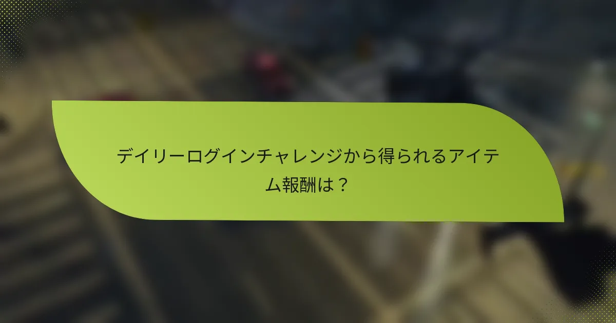 デイリーログインチャレンジから得られるアイテム報酬は？
