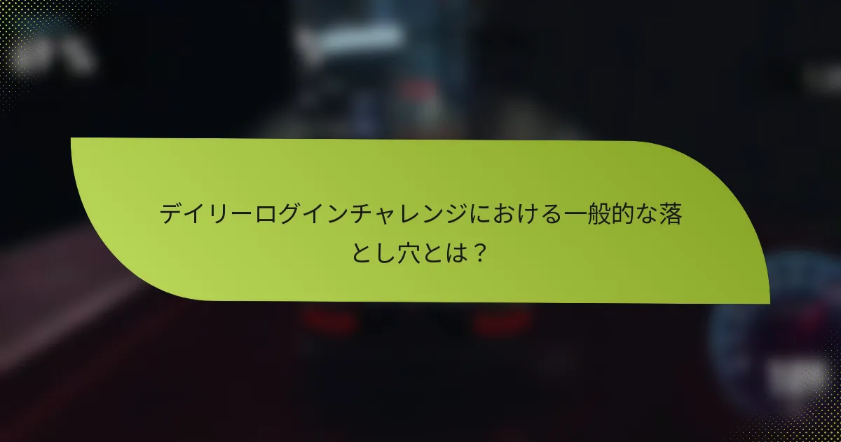 デイリーログインチャレンジにおける一般的な落とし穴とは？