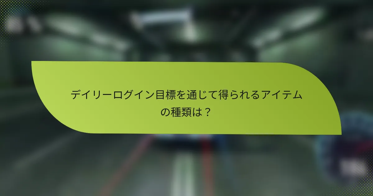 デイリーログイン目標を通じて得られるアイテムの種類は？