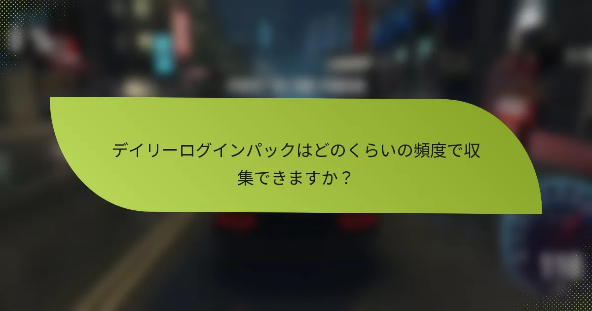 デイリーログインパックはどのくらいの頻度で収集できますか？