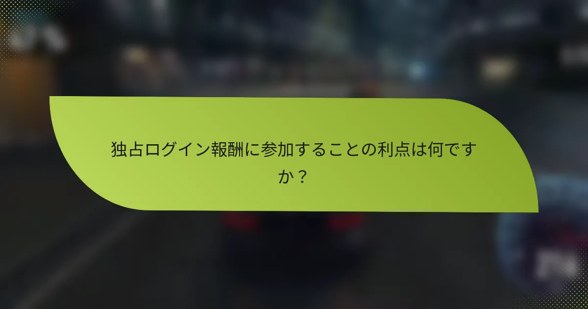 独占ログイン報酬に参加することの利点は何ですか？
