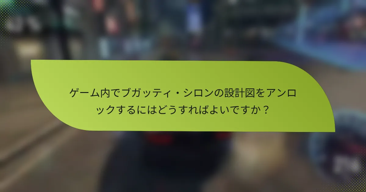 ゲーム内でブガッティ・シロンの設計図をアンロックするにはどうすればよいですか?