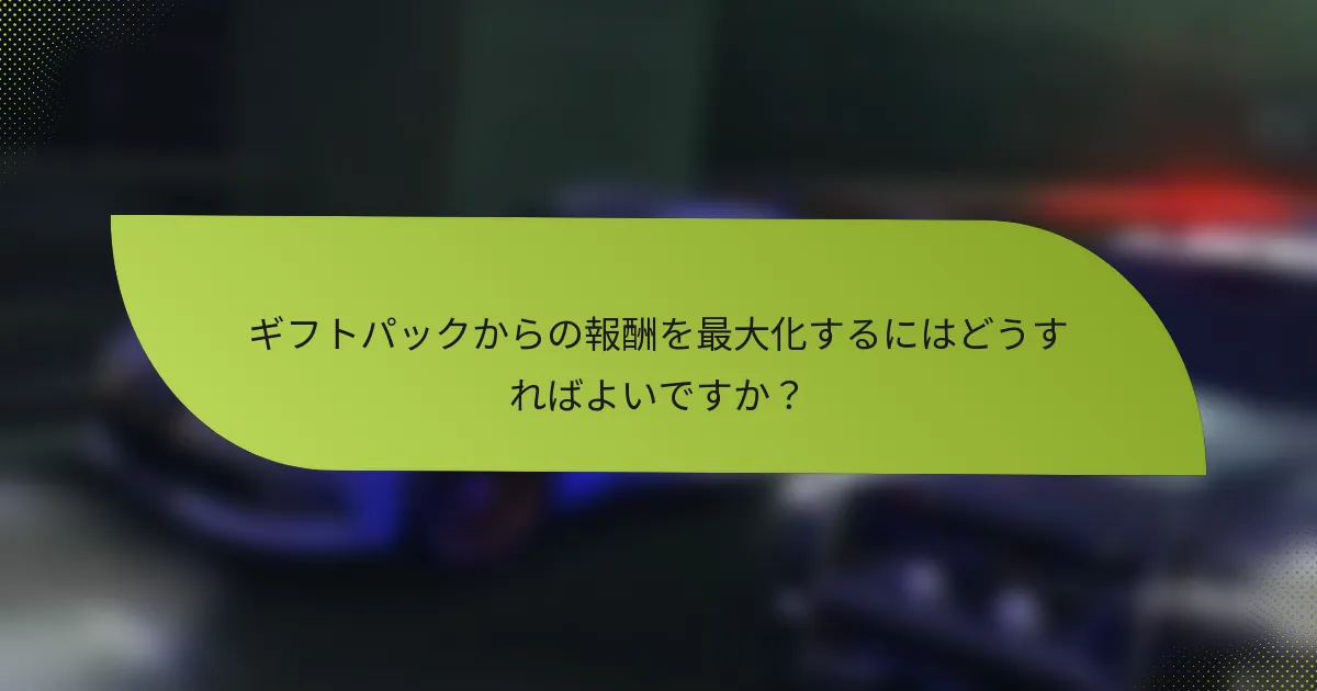 ギフトパックからの報酬を最大化するにはどうすればよいですか?