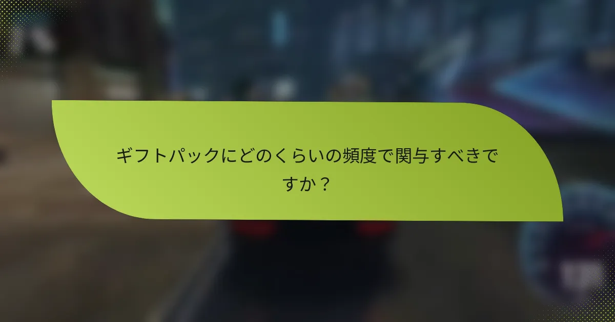 ギフトパックにどのくらいの頻度で関与すべきですか?