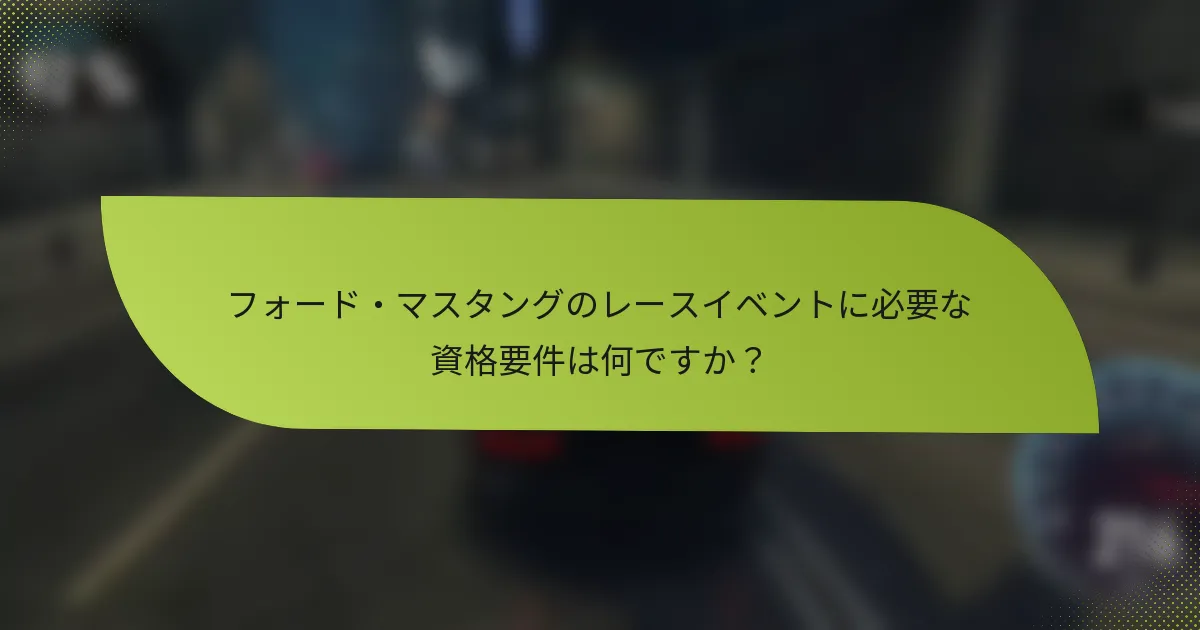フォード・マスタングのレースイベントに必要な資格要件は何ですか？
