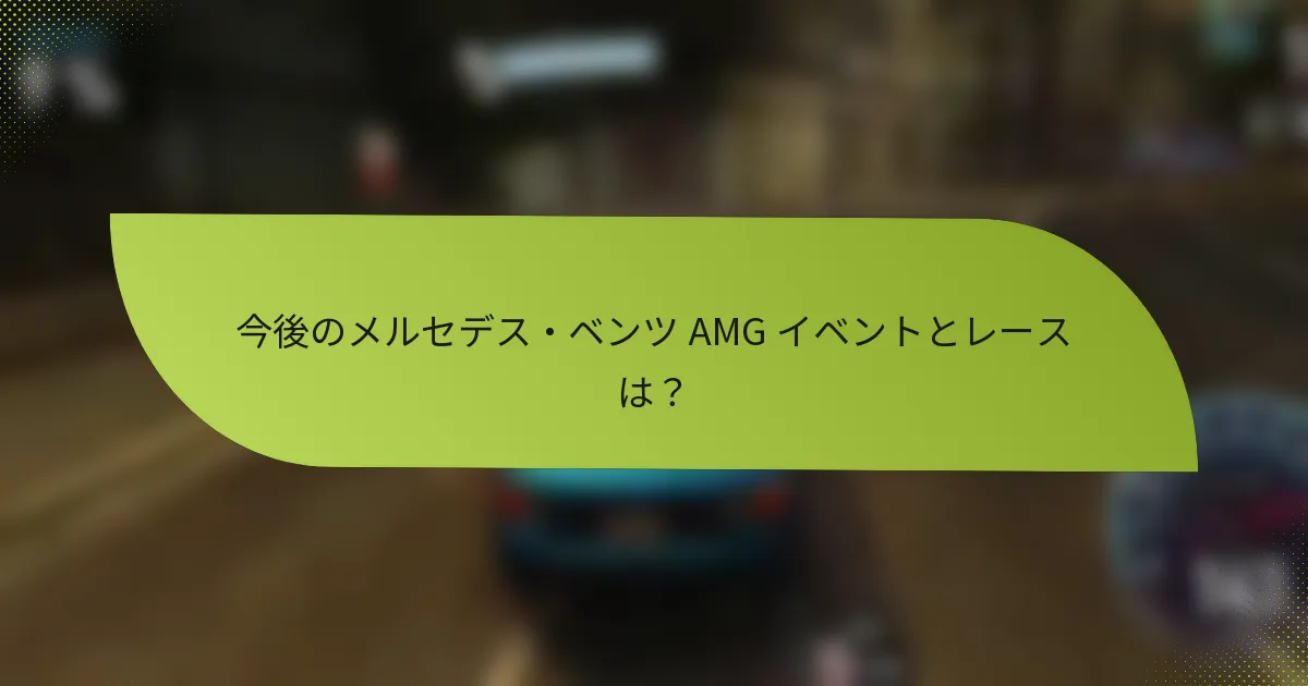 今後のメルセデス・ベンツ AMG イベントとレースは？