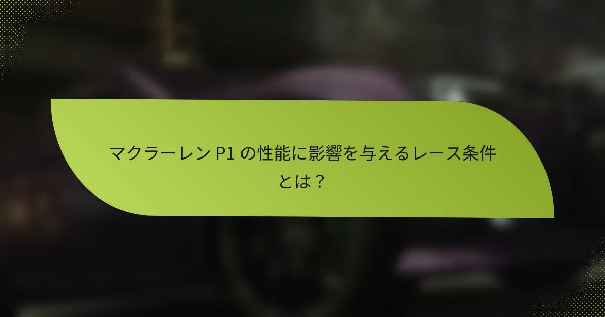 マクラーレン P1 の性能に影響を与えるレース条件とは?