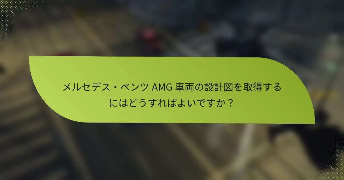 メルセデス・ベンツ AMG 車両の設計図を取得するにはどうすればよいですか？