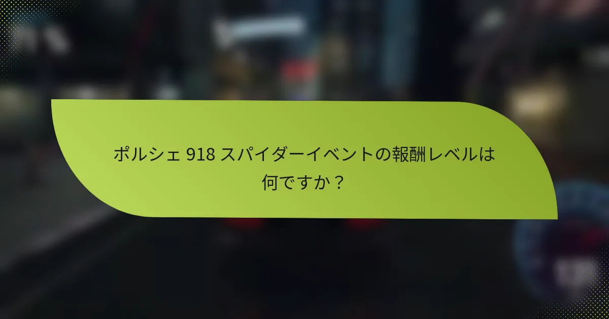 ポルシェ 918 スパイダーイベントの報酬レベルは何ですか？