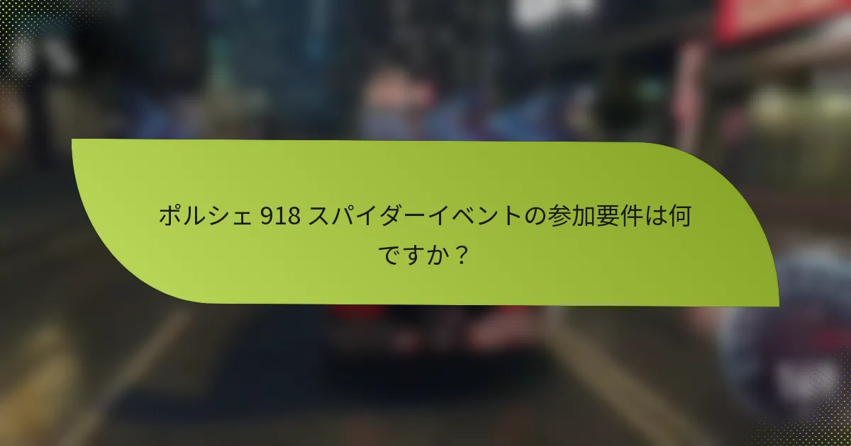 ポルシェ 918 スパイダーイベントの参加要件は何ですか？
