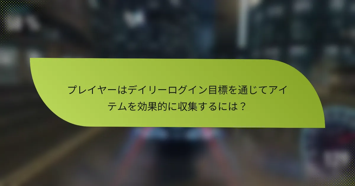 プレイヤーはデイリーログイン目標を通じてアイテムを効果的に収集するには？