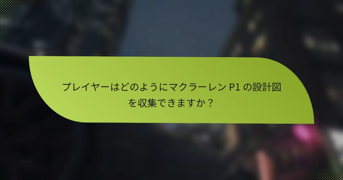 プレイヤーはどのようにマクラーレン P1 の設計図を収集できますか?