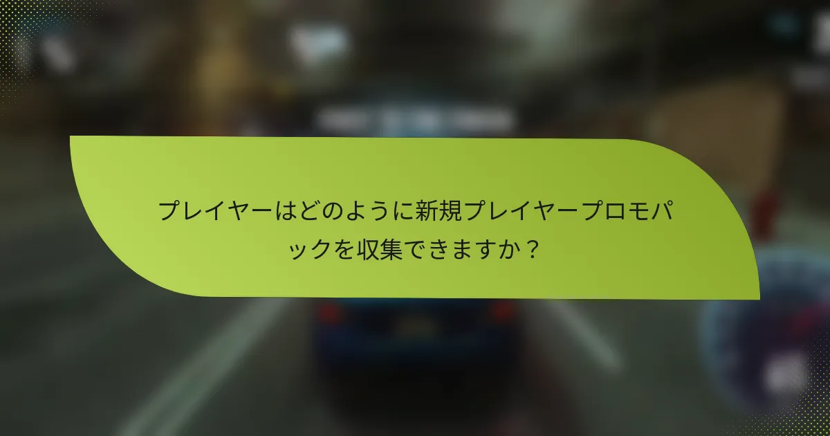 プレイヤーはどのように新規プレイヤープロモパックを収集できますか?