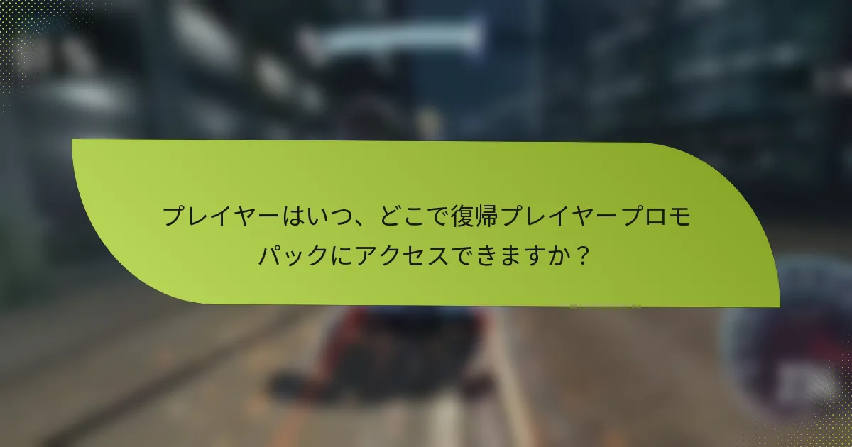 プレイヤーはいつ、どこで復帰プレイヤープロモパックにアクセスできますか？