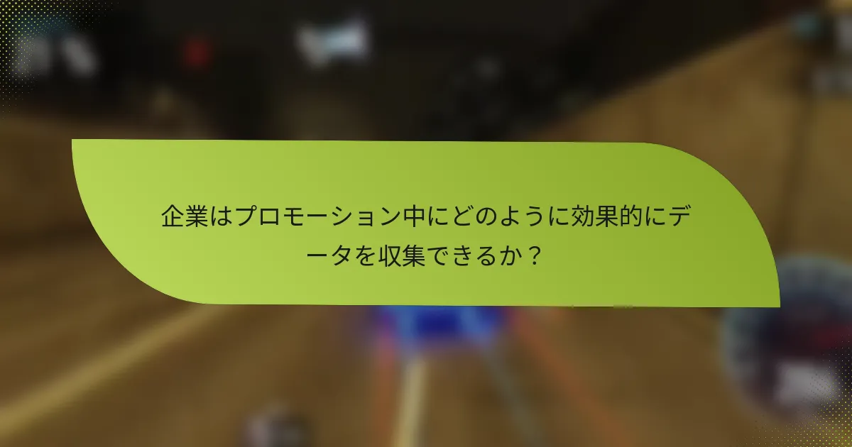 企業はプロモーション中にどのように効果的にデータを収集できるか?