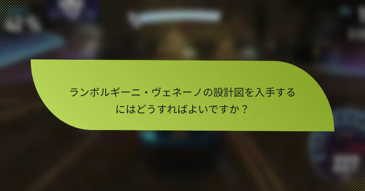 ランボルギーニ・ヴェネーノの設計図を入手するにはどうすればよいですか？