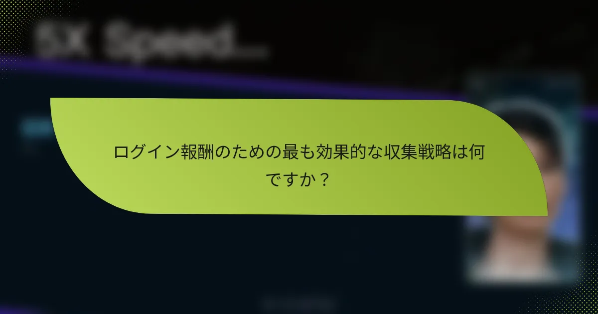 ログイン報酬のための最も効果的な収集戦略は何ですか？