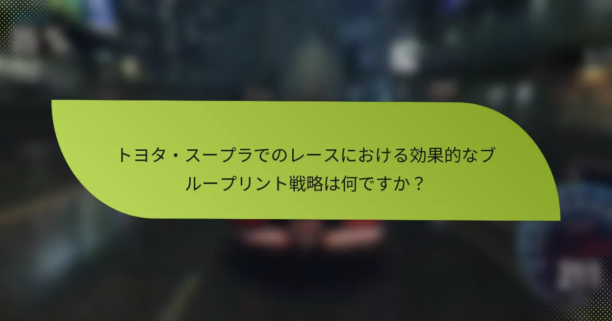 トヨタ・スープラでのレースにおける効果的なブループリント戦略は何ですか？