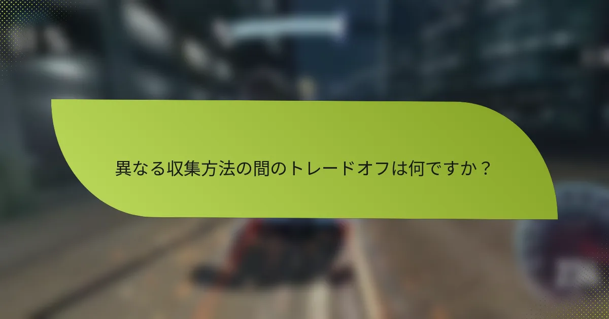 異なる収集方法の間のトレードオフは何ですか?