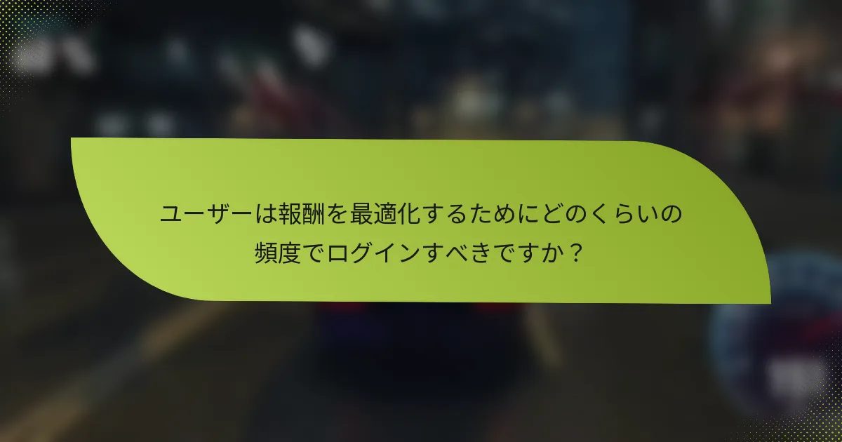 ユーザーは報酬を最適化するためにどのくらいの頻度でログインすべきですか？