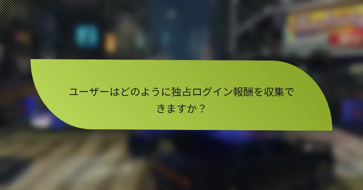 ユーザーはどのように独占ログイン報酬を収集できますか？
