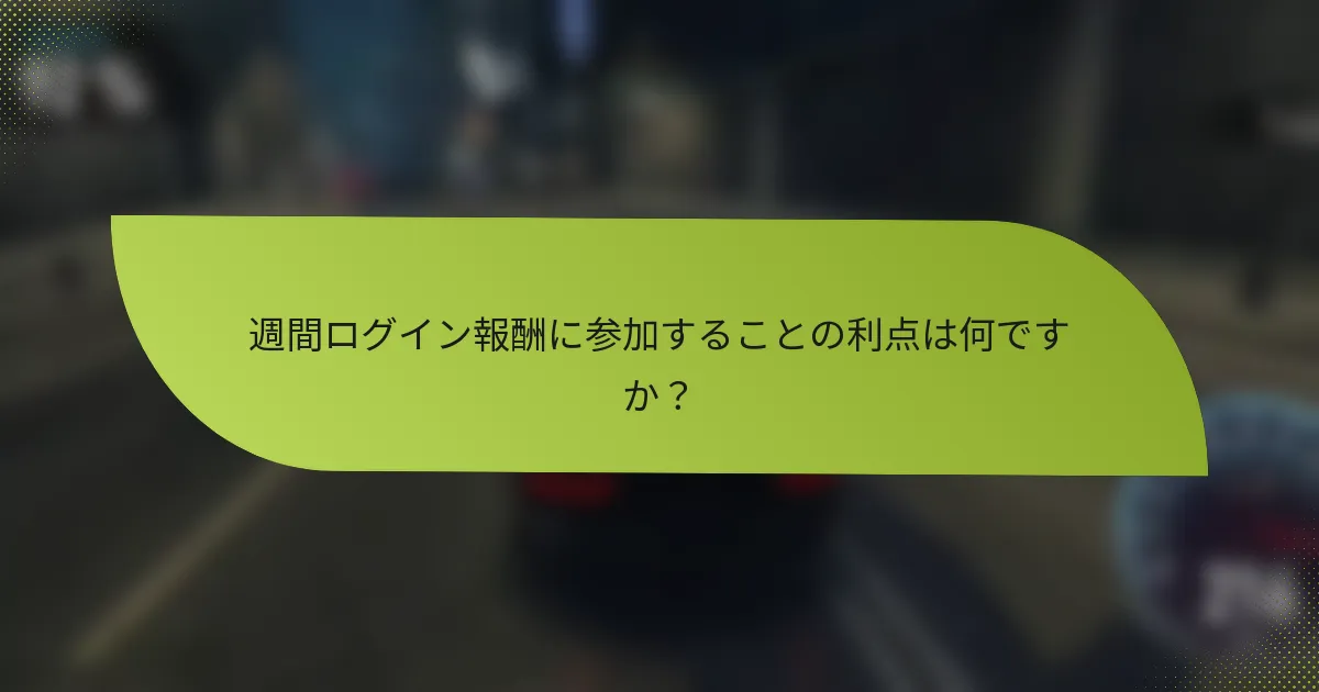 週間ログイン報酬に参加することの利点は何ですか?
